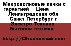 Микроволновые печки с гарантией! › Цена ­ 2 300 - Ленинградская обл., Санкт-Петербург г. Электро-Техника » Бытовая техника   